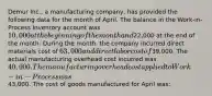 Demur Inc., a manufacturing company, has provided the following data for the month of April. The balance in the Work-in-Process Inventory account was 10,000 at the beginning of the month and22,000 at the end of the month. During the month, the company incurred direct materials cost of 63,000 and direct labor cost of39,000. The actual manufacturing overhead cost incurred was 40,000. The manufacturing overhead cost applied to Work-in-Process was43,000. The cost of goods manufactured for April was: