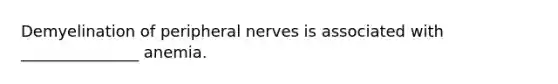 Demyelination of peripheral nerves is associated with _______________ anemia.