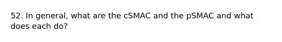 52. In general, what are the cSMAC and the pSMAC and what does each do?