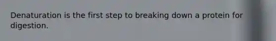 Denaturation is the first step to breaking down a protein for digestion.