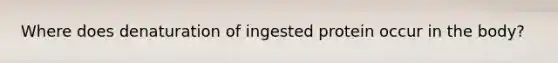 Where does denaturation of ingested protein occur in the body?