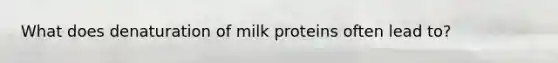 What does denaturation of milk proteins often lead to?