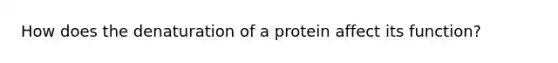 How does the denaturation of a protein affect its function?