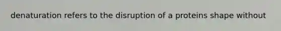 denaturation refers to the disruption of a proteins shape without