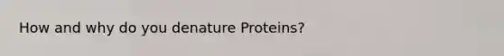 How and why do you denature Proteins?