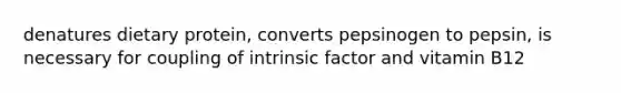 denatures dietary protein, converts pepsinogen to pepsin, is necessary for coupling of intrinsic factor and vitamin B12