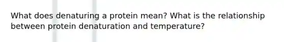 What does denaturing a protein mean? What is the relationship between protein denaturation and temperature?