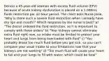 Dencio a 45-year-old seaman with excess fluid volume (EFV) because of acute kidney dysfunction is placed on a 1,000mL fluids restriction per 42-hour period. The client asks Nurse Josie, "Why is there such a severe fluid restriction when I already have dry lips and mouth?" Which response by the nurse is best? a) "The doctor ordered the fluid restriction, so it is important to comply with those orders" b) "Your kidneys cannot eliminate extra fluid right now, so intake must be limited to protect your heart and lungs from being overloaded with fluid" c) "You probably drank too much fluid before you got sick, so you can't compare your usual intake to your limitations now that your kidneys are not working" d) "Too much fluid will cause your heart to fail and your lungs to fill with water, which could be fatal"