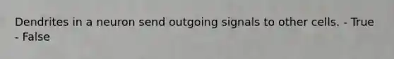 Dendrites in a neuron send outgoing signals to other cells. - True - False