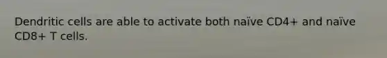 Dendritic cells are able to activate both naïve CD4+ and naïve CD8+ T cells.