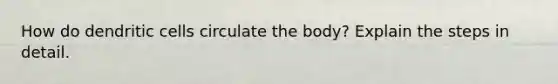 How do dendritic cells circulate the body? Explain the steps in detail.