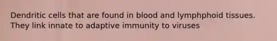 Dendritic cells that are found in blood and lymphphoid tissues. They link innate to adaptive immunity to viruses