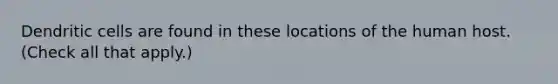 Dendritic cells are found in these locations of the human host. (Check all that apply.)