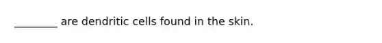 ________ are dendritic cells found in the skin.