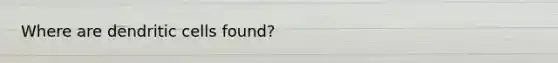 Where are dendritic cells found?