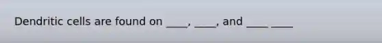 Dendritic cells are found on ____, ____, and ____ ____