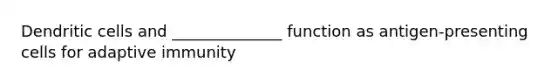 Dendritic cells and ______________ function as antigen-presenting cells for adaptive immunity