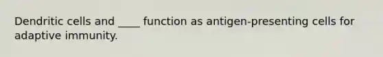 Dendritic cells and ____ function as antigen-presenting cells for adaptive immunity.