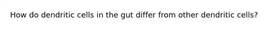 How do dendritic cells in the gut differ from other dendritic cells?