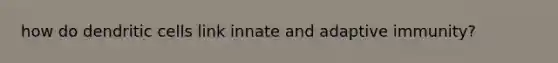 how do dendritic cells link innate and adaptive immunity?
