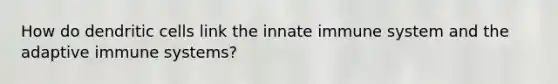 How do dendritic cells link the innate immune system and the adaptive immune systems?