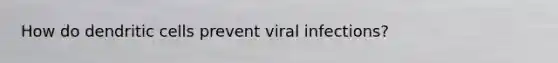 How do dendritic cells prevent viral infections?