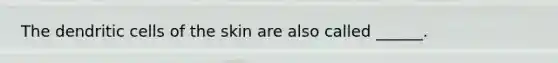 The dendritic cells of the skin are also called ______.