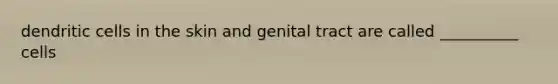 dendritic cells in the skin and genital tract are called __________ cells