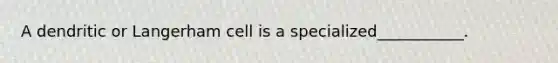 A dendritic or Langerham cell is a specialized___________.