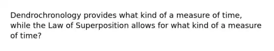 Dendrochronology provides what kind of a measure of time, while the Law of Superposition allows for what kind of a measure of time?