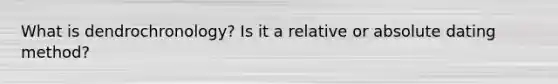 What is dendrochronology? Is it a relative or absolute dating method?
