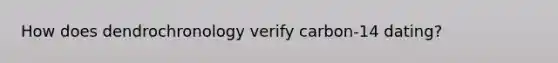 How does dendrochronology verify carbon-14 dating?