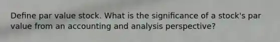 Deﬁne par value stock. What is the signiﬁcance of a stock's par value from an accounting and analysis perspective?