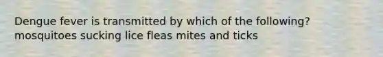 Dengue fever is transmitted by which of the following? mosquitoes sucking lice fleas mites and ticks