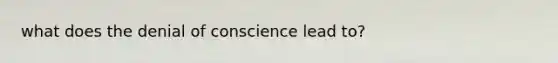 what does the denial of conscience lead to?