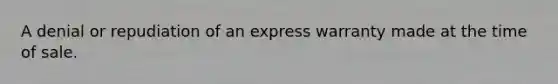 A denial or repudiation of an express warranty made at the time of sale.