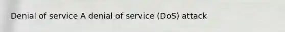 Denial of service A denial of service (DoS) attack