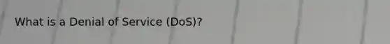 What is a Denial of Service (DoS)?