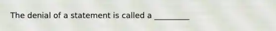 The denial of a statement is called a _________