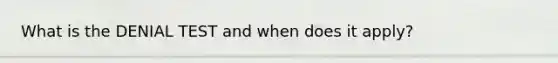What is the DENIAL TEST and when does it apply?