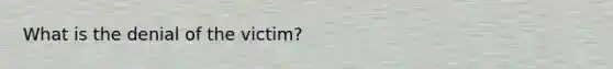 What is the denial of the victim?