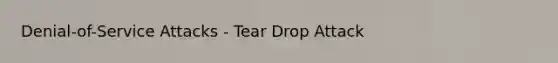 Denial-of-Service Attacks - Tear Drop Attack