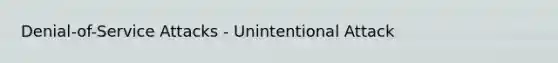 Denial-of-Service Attacks - Unintentional Attack