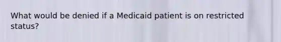 What would be denied if a Medicaid patient is on restricted status?