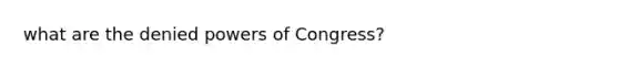 what are the denied <a href='https://www.questionai.com/knowledge/kKSx9oT84t-powers-of' class='anchor-knowledge'>powers of</a> Congress?