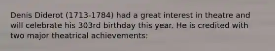 Denis Diderot (1713-1784) had a great interest in theatre and will celebrate his 303rd birthday this year. He is credited with two major theatrical achievements: