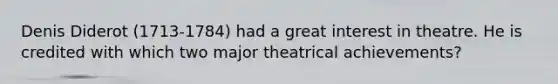 Denis Diderot (1713-1784) had a great interest in theatre. He is credited with which two major theatrical achievements?