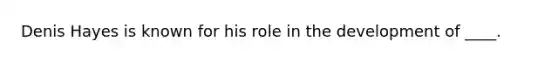 Denis Hayes is known for his role in the development of ____.