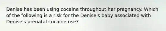 Denise has been using cocaine throughout her pregnancy. Which of the following is a risk for the Denise's baby associated with Denise's prenatal cocaine use?