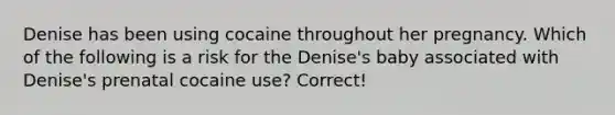 Denise has been using cocaine throughout her pregnancy. Which of the following is a risk for the Denise's baby associated with Denise's prenatal cocaine use? Correct!